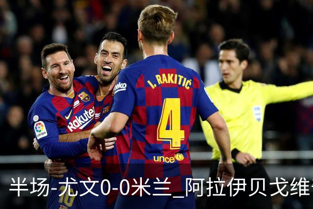 半场-尤文0-0米兰 阿拉伊贝戈维奇远射造险洛卡特利空门不进