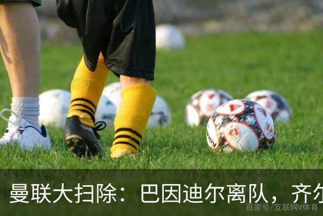 曼联大扫除：巴因迪尔离队，齐尔克泽去意已决