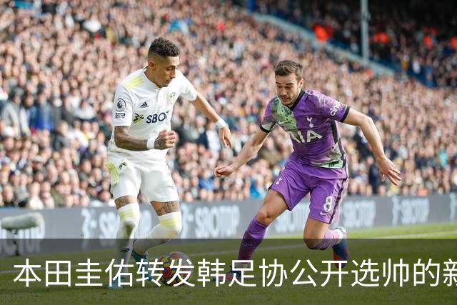 本田圭佑转发韩足协公开选帅的新闻：我觉得这是个有趣的尝试